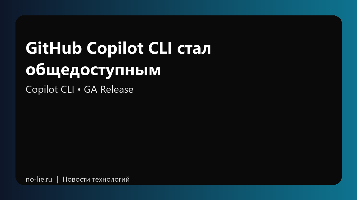 GitHub Copilot CLI стал общедоступным