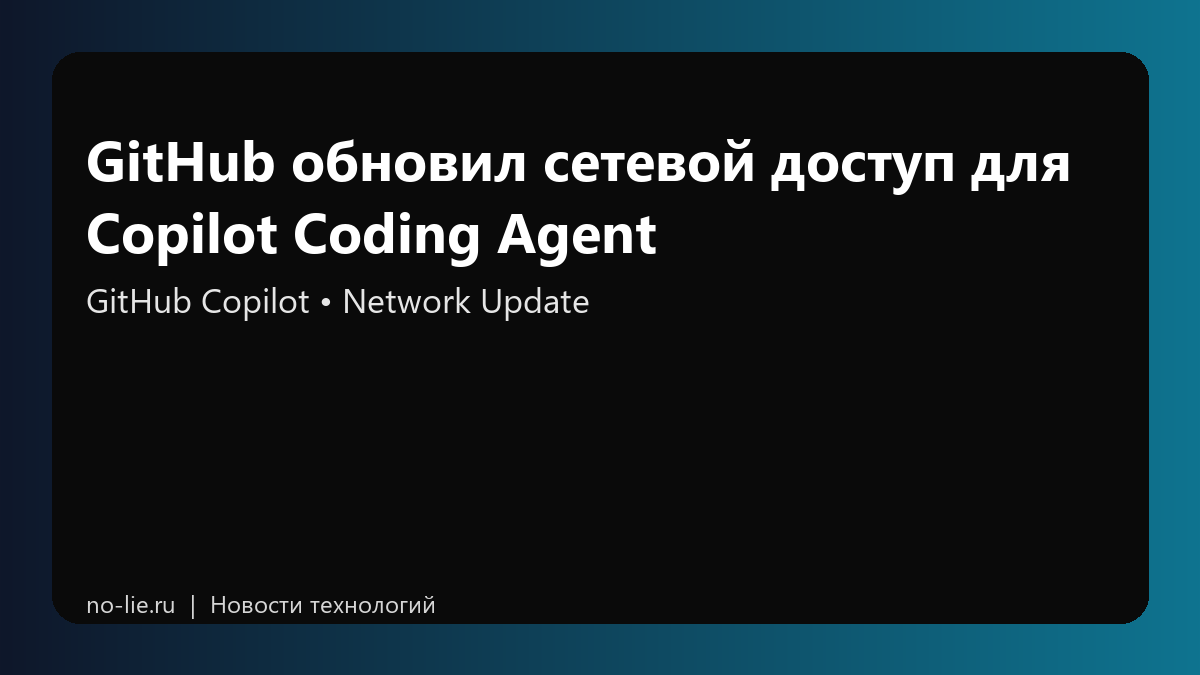 GitHub обновил сетевой доступ для Copilot Coding Agent
